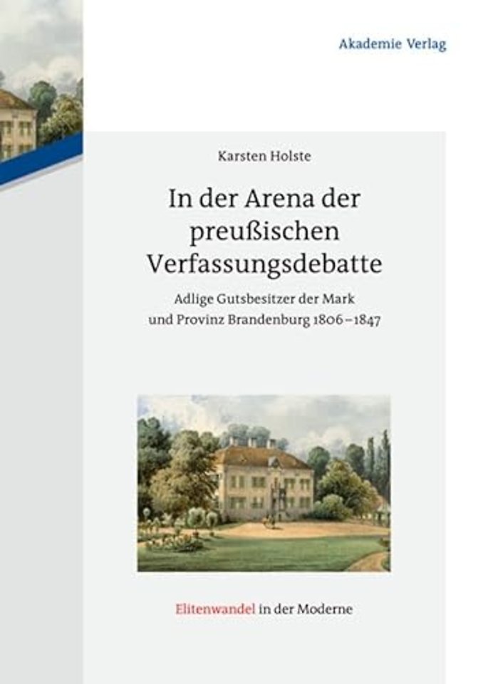 In der Arena der preuβischen Verfassungsdebatte – Adlige Gutsbesitzer der Mark und Provinz Brandenburg 1806–1847