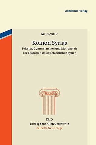 Koinon Syrias – Priester, Gymnasiarchen und Metropoleis der Eparchien im kaiserzeitlichen Syrien