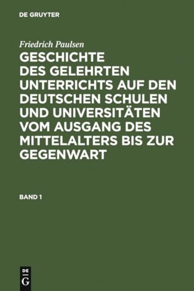 Friedrich Paulsen: Geschichte Des Gelehrten Unterrichts Auf Den Deutschen Schulen Und Universitaten Vom Ausgang Des Mittelalters Bis Zur Gegenwart. Band 1