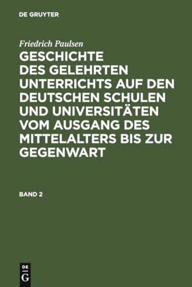 Friedrich Paulsen: Geschichte Des Gelehrten Unterrichts Auf Den Deutschen Schulen Und Universitaten Vom Ausgang Des Mittelalters Bis Zur Gegenwart. Band 2