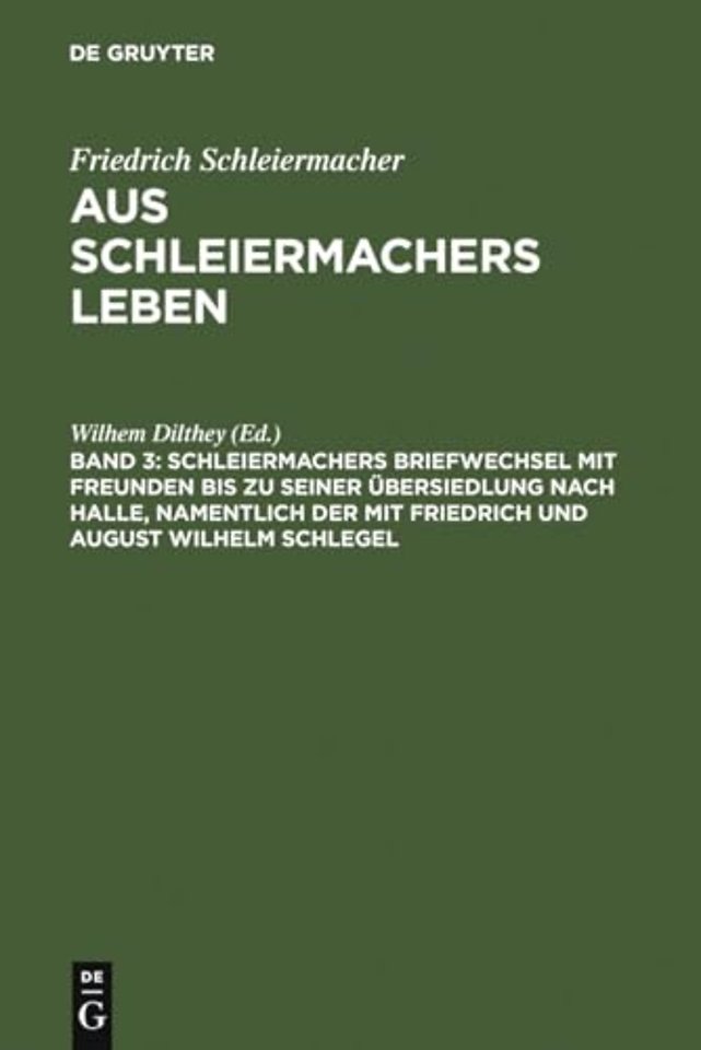 Schleiermachers Briefwechsel Mit Freunden Bis Zu Seiner Ubersiedlung Nach Halle, Namentlich Der Mit Friedrich Und August Wilhelm Schlegel