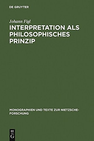 Interpretation als philosophisches Prinzip – Friedrich Nietzsches universale Theorie der Auslegung im späten Nachlaβ