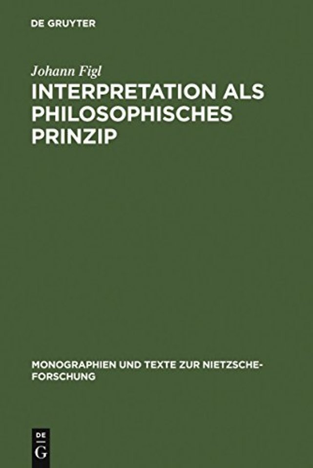Interpretation als philosophisches Prinzip – Friedrich Nietzsches universale Theorie der Auslegung im späten Nachlaβ