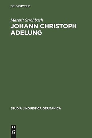 Johann Christoph Adelung – Ein Beitrag zu seinem germanistischen Schaffen mit einer Bibliographie seines Gesamtwerkes