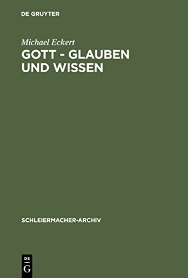 Gott – Glauben und Wissen – Friedrich Schleiermachers Philosophische Theologie