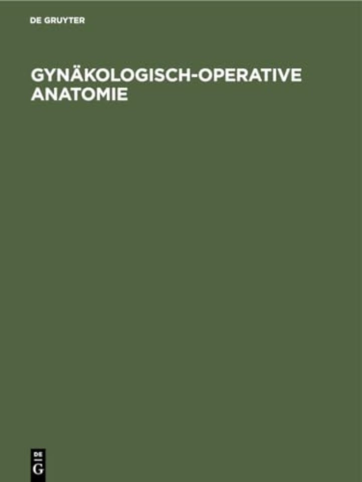 Gynäkologisch–operative Anatomie – Einfache und erweiterte Hysterektomie und ausgewählte Beckenbodenoperationen. Ein Atlas