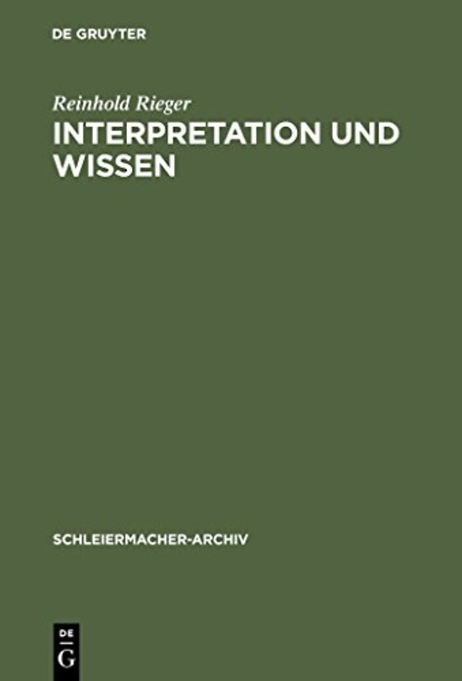 Interpretation und Wissen – Zur philosophischen Begründung der Hermeneutik bei Friedrich Schleiermacher und ihrem geschichtlichen Hintergru