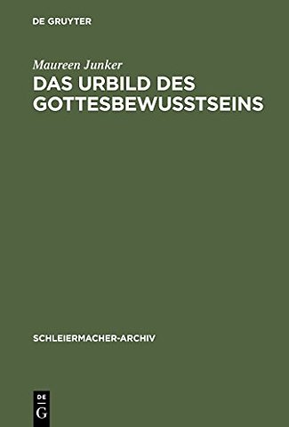 Das Urbild des Gottesbewuβtseins – Zur Entwicklung der Religionstheorie und Christologie Schleiermachers von der ersten zur zweiten Auflage