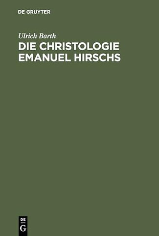 Die Christologie Emanuel Hirschs – Eine systematische und problemgeschichtliche Darstellung ihrer geschichtsmethodologischen, erke