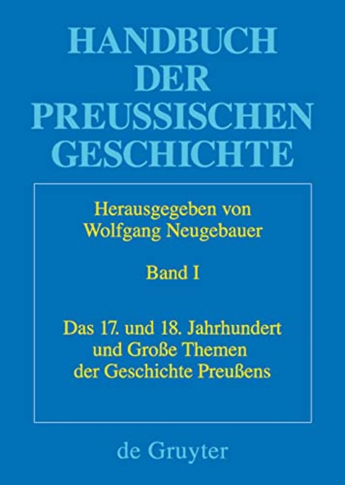 Handbuch der Preussischen Geschichte, Band 1, Das 17. und 18. Jahrhundert und Grosse Themen der Geschichte Preussens
