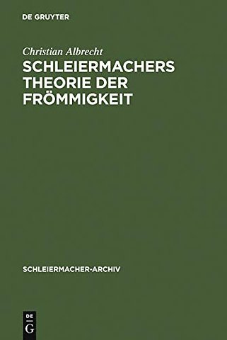 Schleiermachers Theorie der Frömmigkeit – Ihr wissenschaftlicher Ort und ihr systematischer Gehalt in den Reden, in der Glaubenslehre und in d