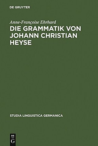Die Grammatik von Johann Christian Heyse – Kontinuität und Wandel im Verhältnis von Allgemeiner Grammatik und Schulgrammatik (1814–191