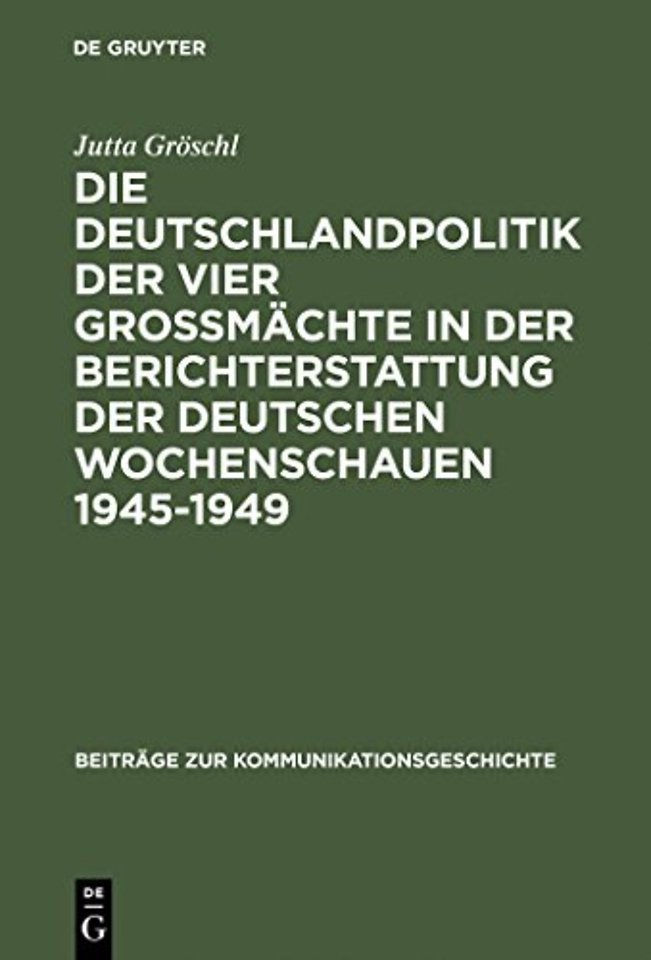 Die Deutschlandpolitik Der Vier Großmachte in Der Berichterstattung Der Deutschen Wochenschauen 1945-1949