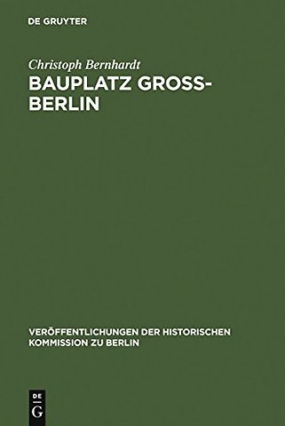 Bauplatz Groβ–Berlin – Wohnungsmärkte, Terraingewerbe und Kommunalpolitik im Städtewachstum der Hochindustrialisierung (1871–19