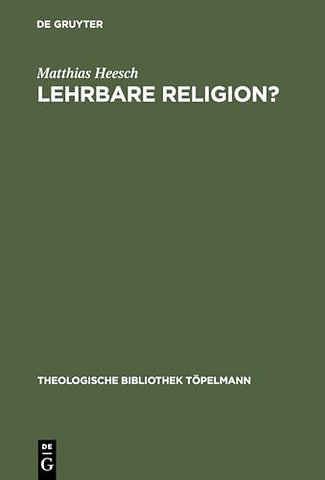 Lehrbare Religion? – Studien über die szientistische Theorieüberlieferung und ihr Weiterwirken in den theologisch–religionspädagogis