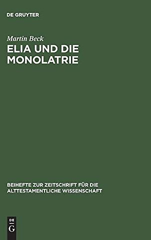 Elia und die Monolatrie – Ein Beitrag zur religionsgeschichtlichen Rückfrage nach dem vorschriftprophetischen Jahwe–Glauben