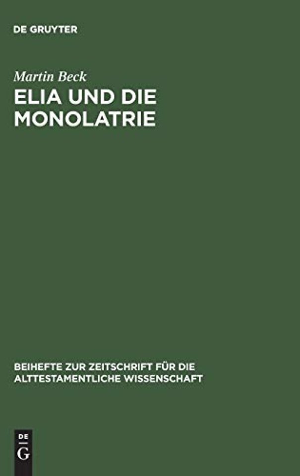 Elia und die Monolatrie – Ein Beitrag zur religionsgeschichtlichen Rückfrage nach dem vorschriftprophetischen Jahwe–Glauben