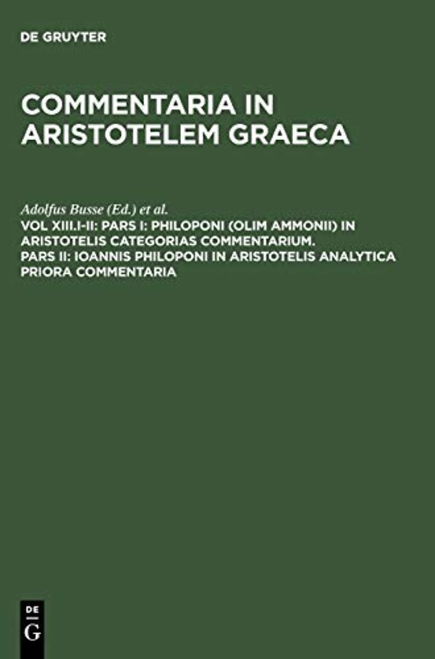 Pars I: Philoponi (olim Ammonii) in Aristotelis Categorias commentarium. Pars II: Ioannis Philoponi in Aristotelis analytica priora commenta