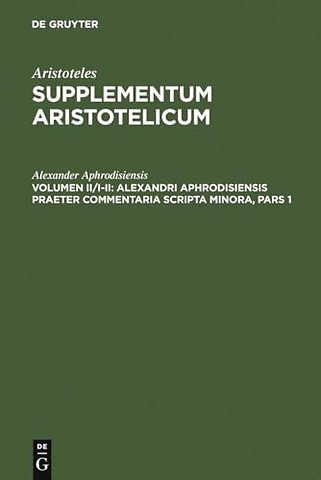 Alexandri Aphrodisiensis praeter commentaria scr – Pars I: De anima Liber cum mantissa. Pars II: Quaestiones. De fato. De mixtion