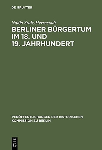Berliner Bürgertum im 18. und 19. Jahrhundert – Unternehmerkarrieren und Migration. Familien und Verkehrskreise in der Hauptstadt Brandenburg–Preuβ