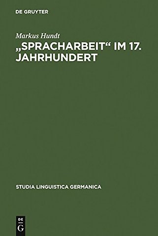 "Spracharbeit" im 17. Jahrhundert – Studien zu Georg Philipp Harsdörffer, Justus Georg Schottelius und Christian Gueintz