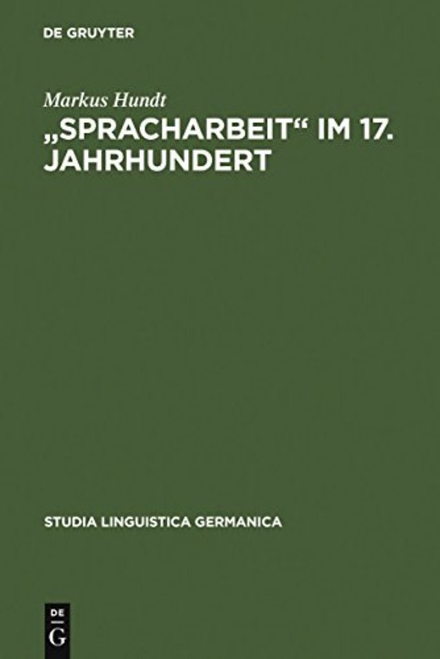 "Spracharbeit" im 17. Jahrhundert – Studien zu Georg Philipp Harsdörffer, Justus Georg Schottelius und Christian Gueintz