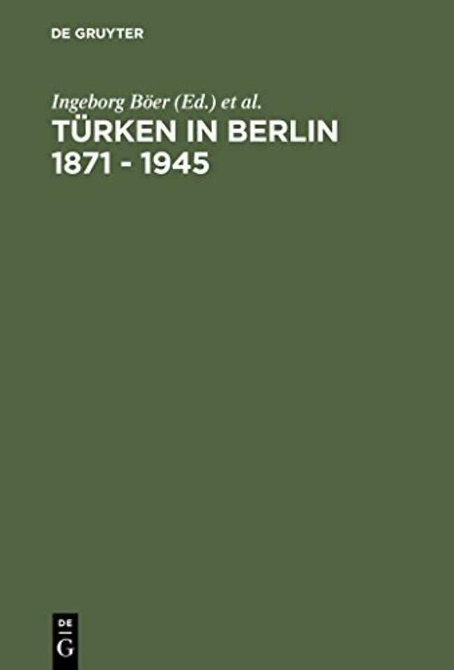 Türken in Berlin 1871 – 1945 – Eine Metropole in den Erinnerungen osmanischer und türkischer Zeitzeugen