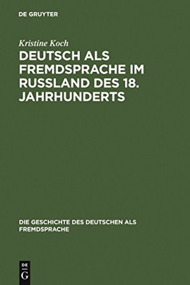 Deutsch als Fremdsprache im Ruβland des 18. Jahr – Ein Beitrag zur Geschichte des Fremdsprachenlernens in Europa und zu den deutsch–