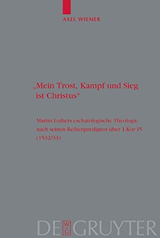 "Mein Trost, Kampf und Sieg ist Christus" – Martin Luthers eschatologische Theologie nach seinen Reihenpredigten über 1.Kor. 15 (1532/33)