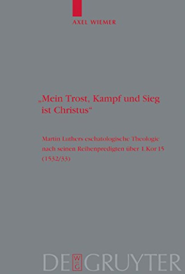 "Mein Trost, Kampf und Sieg ist Christus" – Martin Luthers eschatologische Theologie nach seinen Reihenpredigten über 1.Kor. 15 (1532/33)