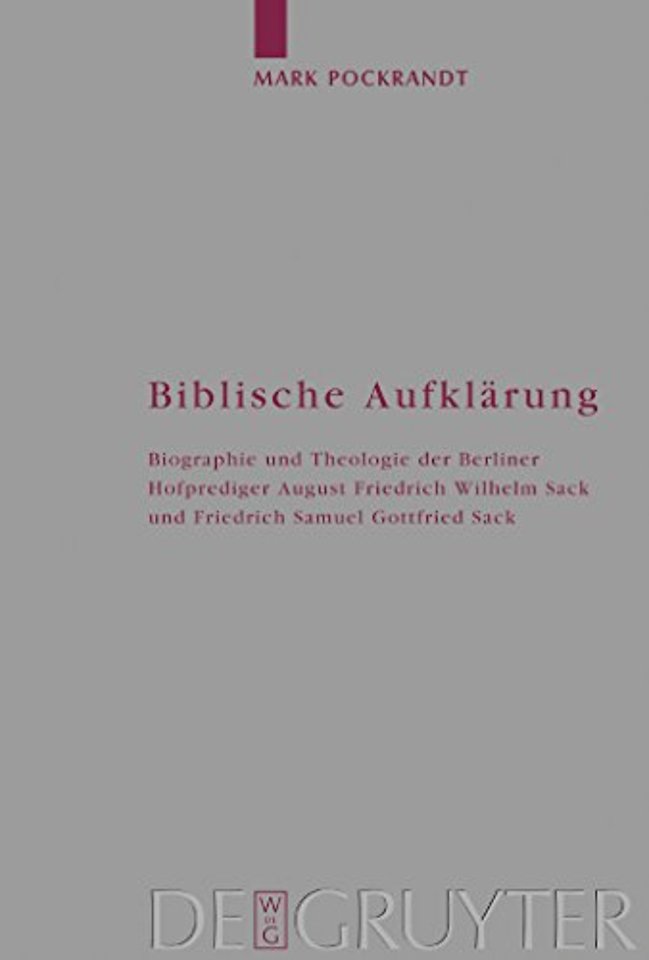 Biblische Aufklärung – Biographie und Theologie der Berliner Hofprediger August Friedrich Wilhelm Sack (1703–1786) und Friedrich Samuel Gottfried Sa