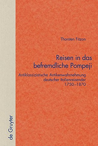 Reisen in das befremdliche Pompeji – Antiklassizistische Antikenwahrnehmung deutscher Italienreisender 1750–1870