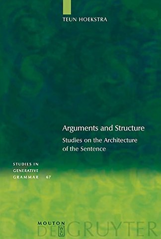 Arguments and Structure – Studies on the Architecture of the Sentence