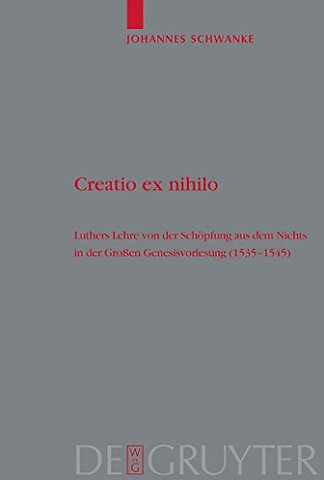 Creatio ex nihilo – Luthers Lehre von der Schöpfung aus dem Nichts in der Groβen Genesisvorlesung (1535–1545)