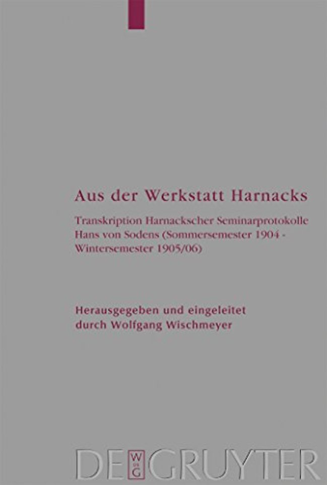 Aus der Werkstatt Harnacks – Transkription Harnackscher Seminarprotokolle Hans von Sodens (Sommersemester 1904 – Wintersemester 1905/06)