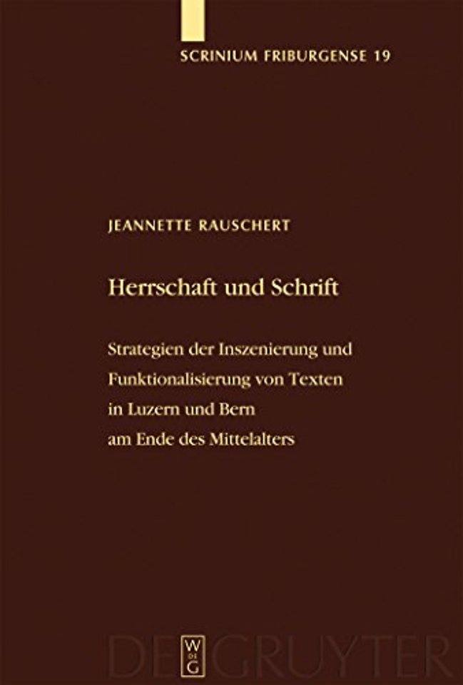 Herrschaft und Schrift – Strategien der Inszenierung und Funktionalisierung von Texten in Luzern und Bern am Ende des Mittelalters