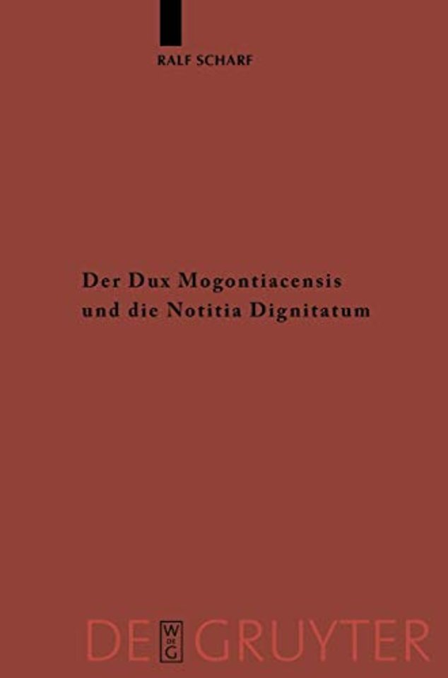 Der Dux Mogontiacensis und die Notitia Dignitatu – Eine Studie zur spätantiken Grenzverteidigung