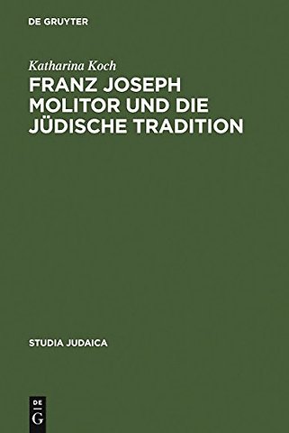 Franz Joseph Molitor und die jüdische Tradition – Studien zu den kabbalistischen Quellen der "Philosophie der Geschichte". Mit einem Anhang unv