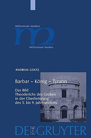 Barbar – König – Tyrann – Das Bild Theoderichs des Groβen in der Überlieferung des 5. bis 9. Jahrhunderts