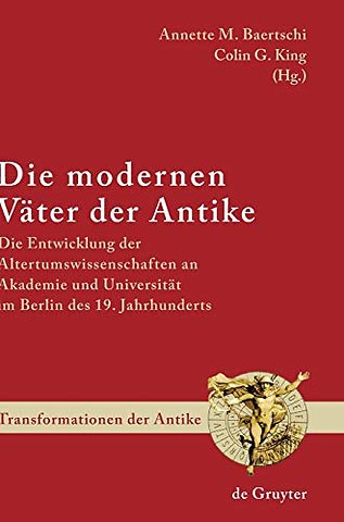 Die modernen Väter der Antike – Die Entwicklung der Altertumswissenschaften an Akademie und Universität im Berlin des 19. Jahrhunderts