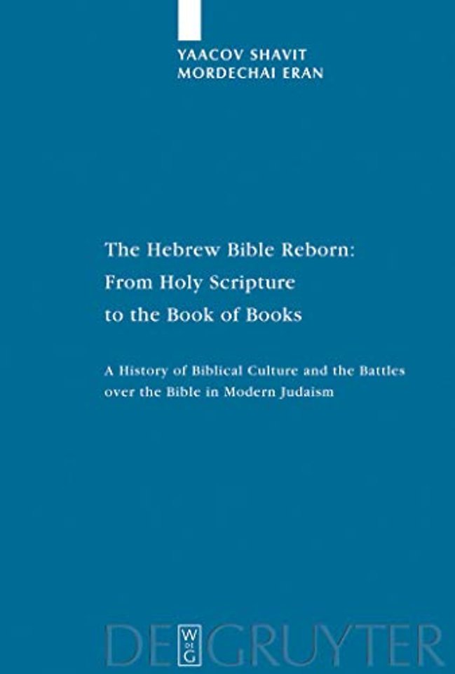 The Hebrew Bible Reborn – From Holy Scripture to the Book of Books. A History of Biblical Culture and the Battles over the Bible in Modern Judaism