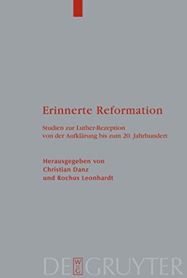 Erinnerte Reformation – Studien zur Luther–Rezeption von der Aufklärung bis zum 20. Jahrhundert