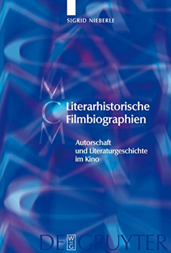 Literarhistorische Filmbiographien – Autorschaft und Literaturgeschichte im Kino. Mit einer Filmographie 1909–2007