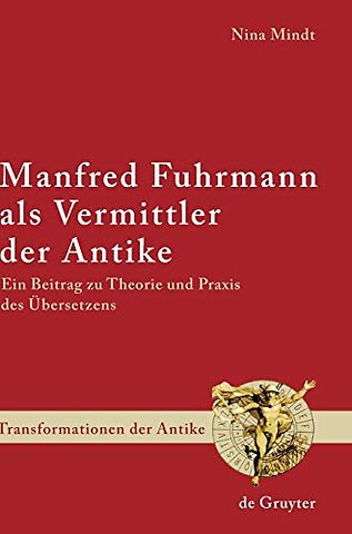 Manfred Fuhrmann als Vermittler der Antike – Ein Beitrag zu Theorie und Praxis des Übersetzens