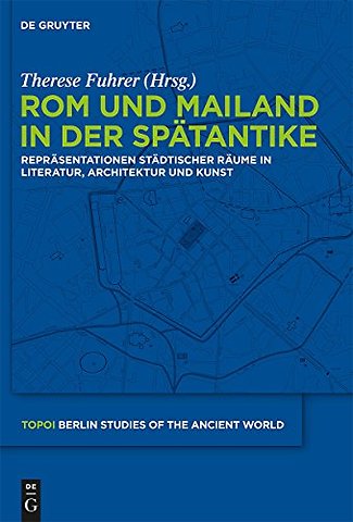 Rom und Mailand in der Spätantike – Repräsentationen städtischer Räume in Literatur, Architektur und Kunst
