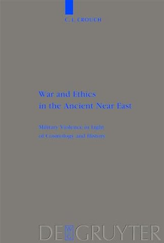 War and Ethics in the Ancient Near East – Military Violence in Light of Cosmology and History