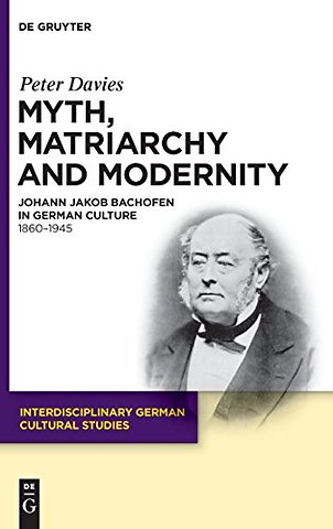 Myth, Matriarchy and Modernity – Johann Jakob Bachofen in German Culture. 1860–1945