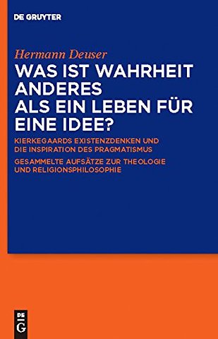 Was ist Wahrheit anderes als ein Leben für eine – Kierkegaards Existenzdenken und die Inspiration des Pragmatismus. Gesammelte Aufsätze zur Theologi