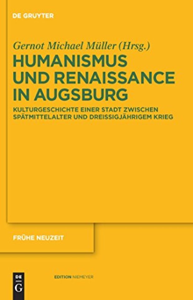 Humanismus und Renaissance in Augsburg – Kulturgeschichte einer Stadt zwischen Spätmittelalter und Dreiβigjährigem Krieg
