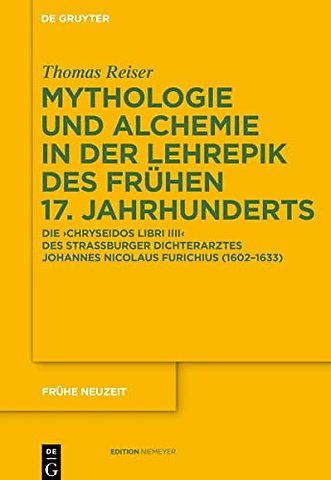 Mythologie und Alchemie in der Lehrepik des früh – Die `Chryseidos Libri IIII` des Straβburger Dichterarztes Johannes Nicolaus Furichius (1602–16